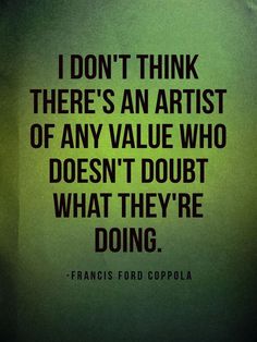 an image of a quote that reads i don't think there's an artist of any value who doesn't doubt what they're doing