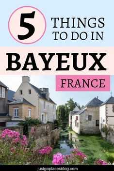 some buildings and flowers with the words 5 things to do in bayeux france