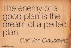 the enemy of a good plan is the dream of a perfect plan cari van clausewitz