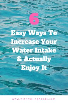 the water with text that says 6 easy ways to increase your water intake and actually enjoy it