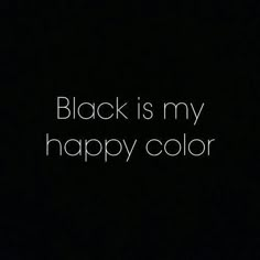 the words black is my happy color are written in white on a black background,