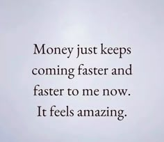 the words money just keeps coming faster and faster to me now it feels amazing,