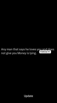 a black background with the words, any man that says he loves you and does not give you money is lying update