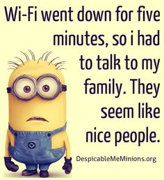 a minion with glasses on it's face and the words, wi - fi went down for five minutes, so i had to talk to talk to my family they seem like nice people