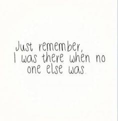 a handwritten note with the words just remember, i was there when no one else was