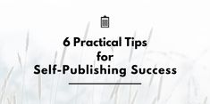 the words, 6 practical tips for self - publishing success in black and white text