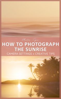 the cover of how to photograph the sunrise camera settings and creative tips