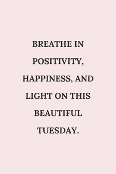 the words breathe in positivity, happiness, and light on this beautiful tuesday