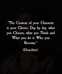 the quote from heraclitus that reads,'the content of your character is your choice day by day, what you choose, what you think and what do