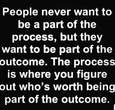 a quote that says people never want to be part of the process, but they want to