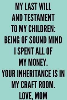 a quote that says, my last will and testament to my children being of sound mind