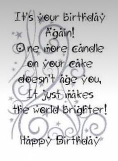 a birthday card with the words, it's your birthday again one more candle on your cake doesn't make you just like the world brighter