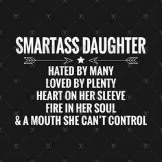 a black background with white text that reads, smartass daughter hate by many loved by plenty heart on her sleeve fire in her soul & a mouth she can't control