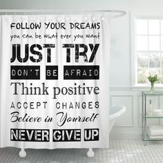 a bathroom with a shower curtain that says, follow your dreams you can be what ever you want just try don't be afraid think positive accept changes believe in yourself never give up