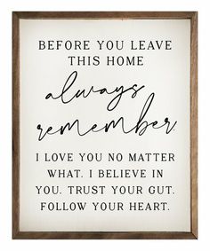 a sign that says before you leave this home always remembers i love you no matter what i believe in you trust your gut follow your heart