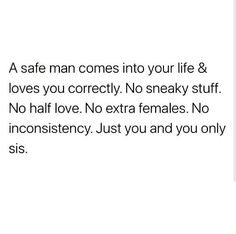 a man comes into your life & loves you correctly no sneaky stuff no half love no extra females no inconsistency just you and you and you