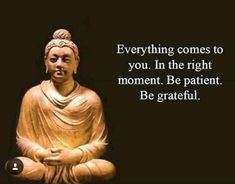 a buddha statue with the words, everything comes to you in the right moment be patient be grateful