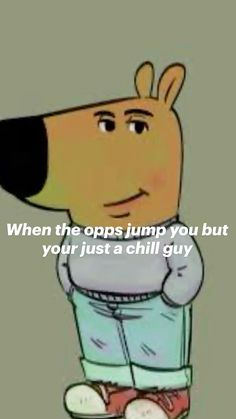 a cartoon dog with the caption when the opens jump you but your just a chill guy