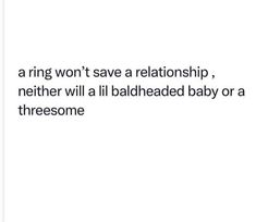 an image of a quote on love that says, a ring won't save a relationship, nether will i ill baldheaded baby or a threesomee