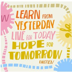 a poster with the words learn from westerday live for today hope for tomorrow