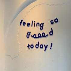 the writing is written on the wall and it says feeling so good to day