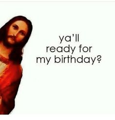 the jesus appears to be ready for his birthday with words above it that read ya'll ready for my birthday?