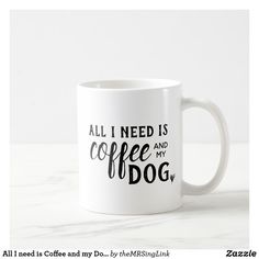 a coffee mug with the words all i need is coffee and my dog on it