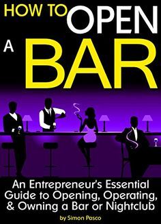 how to open a bar an enterprise's essential guide to opening, operating, and owning a bar or nightclub