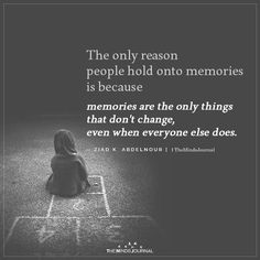 the only reason people hold onto memories is because memories are the only things that don't change, even when everyone else does