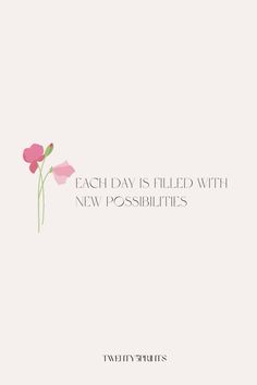 a pink flower on a white background with the words each day is filled with new possibilities