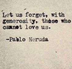 a quote written in black ink on a white paper with the words'let us forgett, with generous those who cannot love us - pablo neruda