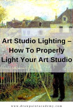 an artist painting with the words art studio lighting how to properly light your art studio