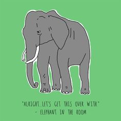 an elephant with the words alright lets't get this over with elephants in the room