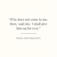 a quote from pride and prejuce that reads if he does not come to me, then said she i shall give him up for ever