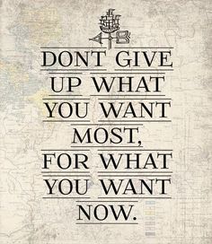 a quote that says don't give up what you want most for what you want now