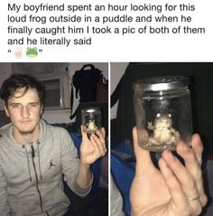 a man holding up a jar filled with food and text that reads, my boyfriend spent an hour looking for this loud frog outside in a puddle and when he finally caught i took a