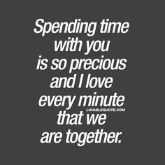 a quote that says spending time with you is so precious and i love every minute that we