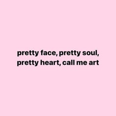 a pink background with the words pretty face, pretty soul, pretty heart, call me art