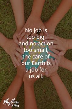 four hands holding each other in the middle of grass with a quote on it that says no job is too big, and no action to small, the care of our earth is