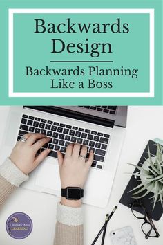 a person typing on a laptop with the words backwardss design backwardss planning like a boss