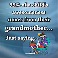 a woman sitting in a chair with a bowl of food on her lap and the caption reads 99 % of a child's awesomeness comes from their grandmother just saying