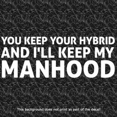 the words you keep your hybrid and i'll keep my manhood