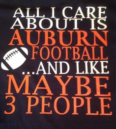 an all i care about is auburn football and like maybe 3 people t - shirt