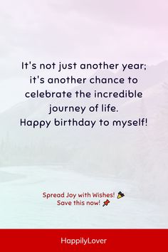 a birthday card with the words, it's not just another year it's another chance to celebrate the incredible journey of life happy birthday to myself