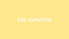 the words hey sunshine written in white on a yellow background