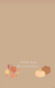 a thanksgiving card with pumpkins and leaves on the bottom, in white lettering that says fall for jesus he never leaves