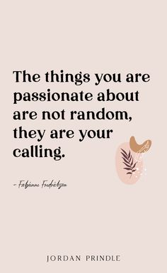 the things you are passionate about are not random, they are your calling