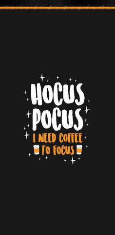 the words hoccus pocus i need coffee to focus are written in white on black