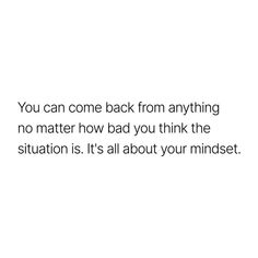 a white background with the words you can come back from anything no matter how bad you think the situation is it's all about your mindset