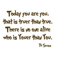 a quote that says today you are you, that is true than true there is no one alive who is your they have you